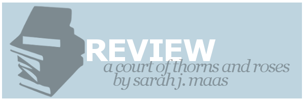 Review | A Court of Thorns and Roses by Sarah J.&nbsp;Maas