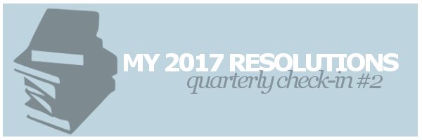 My 2017 Resolutions | Quarterly Check-in&nbsp;#2