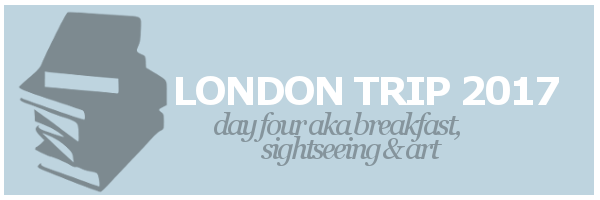 London Trip 2017 | Day Four aka Breakfast, Sightseeing, and&nbsp;Art