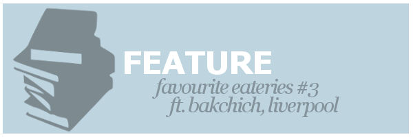 Feature | Favourite Eateries #3 ft. Bakchich,&nbsp;Liverpool